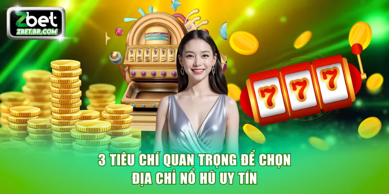 3 tiêu chí quan trọng để chọn địa chỉ nổ hũ uy tín