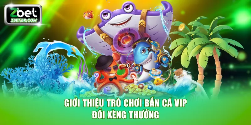 Giới thiệu trò chơi Bắn Cá VIP đổi xèng thưởng